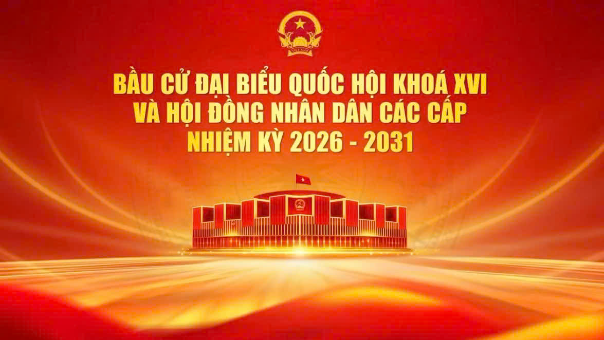 BẦU CỬ ĐẠI BIỂU QUỐC HỘI KHÓA XVI VÀ HỘI ĐỒNG NHÂN DÂN CÁC CẤP NHIỆM KỲ 2026 -2031